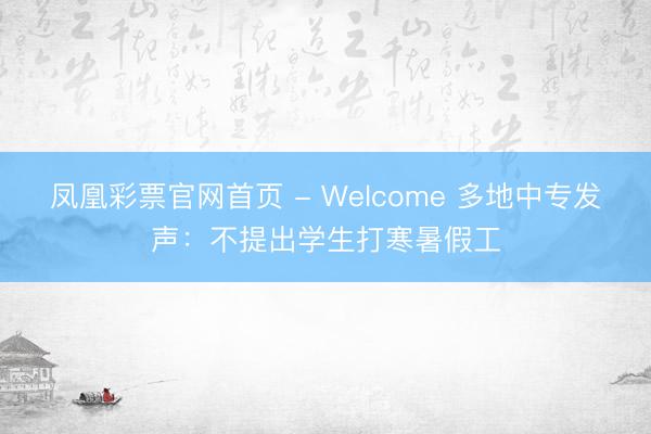 凤凰彩票官网首页 - Welcome 多地中专发声:不提出学生打寒暑假工